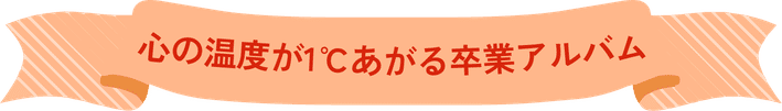 心の温度が1℃あがる卒業アルバム