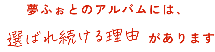夢ふぉとのアルバムには、選ばれ続ける理由があります。