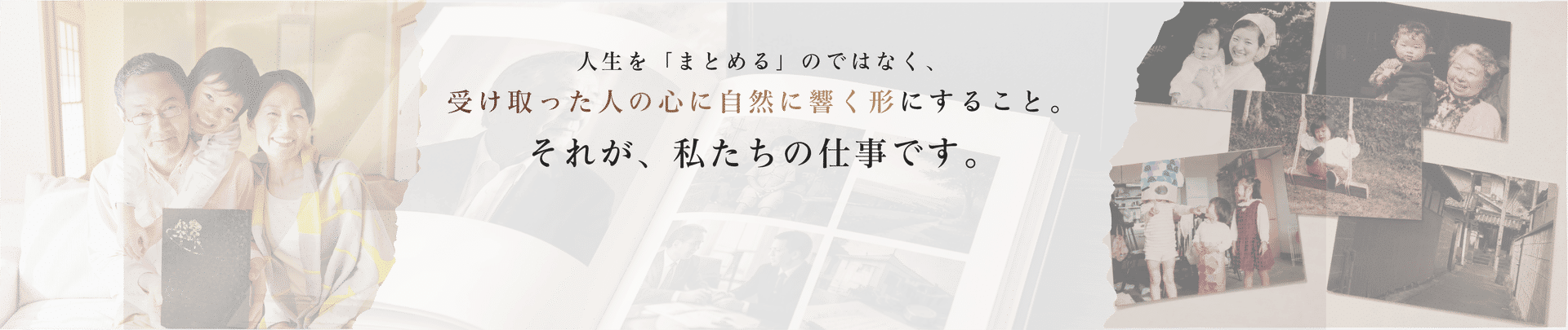 人生を「まとめる」のではなく、受け取った人の心に自然に響く形にすること。それが、私たちの仕事です。