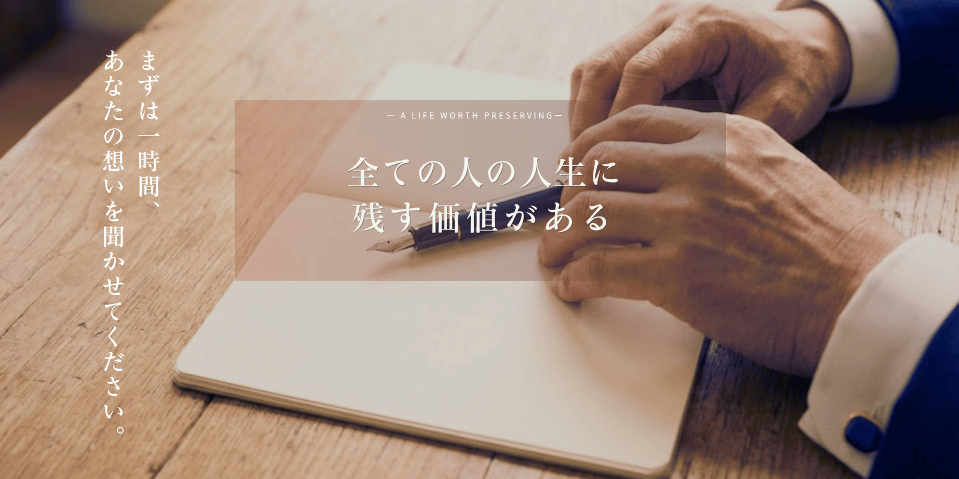 まずは一時間、あなたの想いを聞かせてください。全ての人の人生に、残す価値がある。