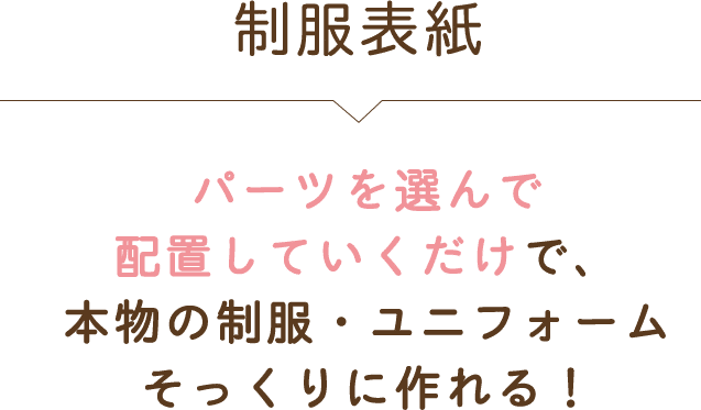 制服表紙 パーツを選んで配置していくだけで、本物の制服・ユニフォームそっくりに作れる！