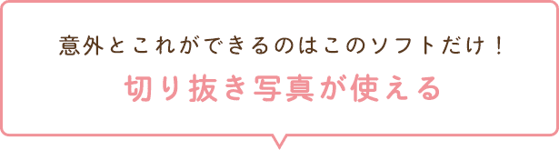 意外とこれができるのはこのソフトだけ！切り抜き写真が使える
