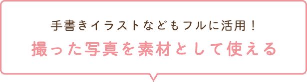 手書きイラストなどもフルに活用！撮った写真を素材として使える