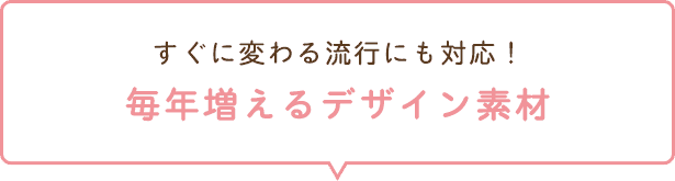 すぐに変わる流行にも対応！毎年増えるデザイン素材