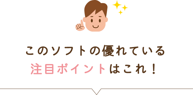 このソフトの優れている注目ポイントはこれ!