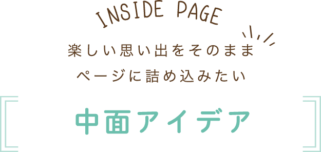 楽しい思い出をそのままページに詰め込みたい 中面アイデア