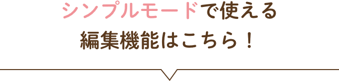 シンプルモードで使える編集機能はこちら！