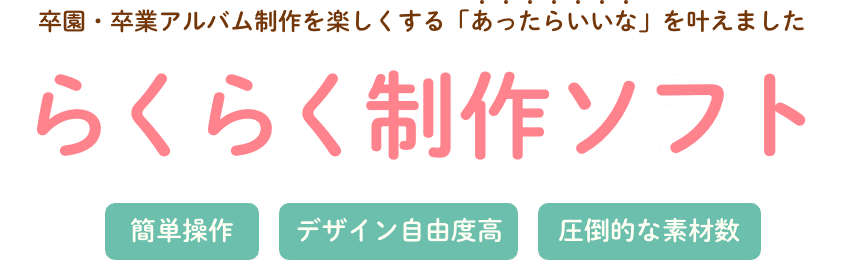 卒園・卒業アルバム制作を楽しくする「あったらいいな」を叶えました らくらく制作ソフト 簡単操作 デザイン自由度高 圧倒的な素材数