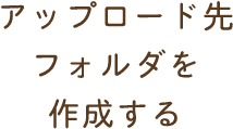 アップロード先フォルダを作成する