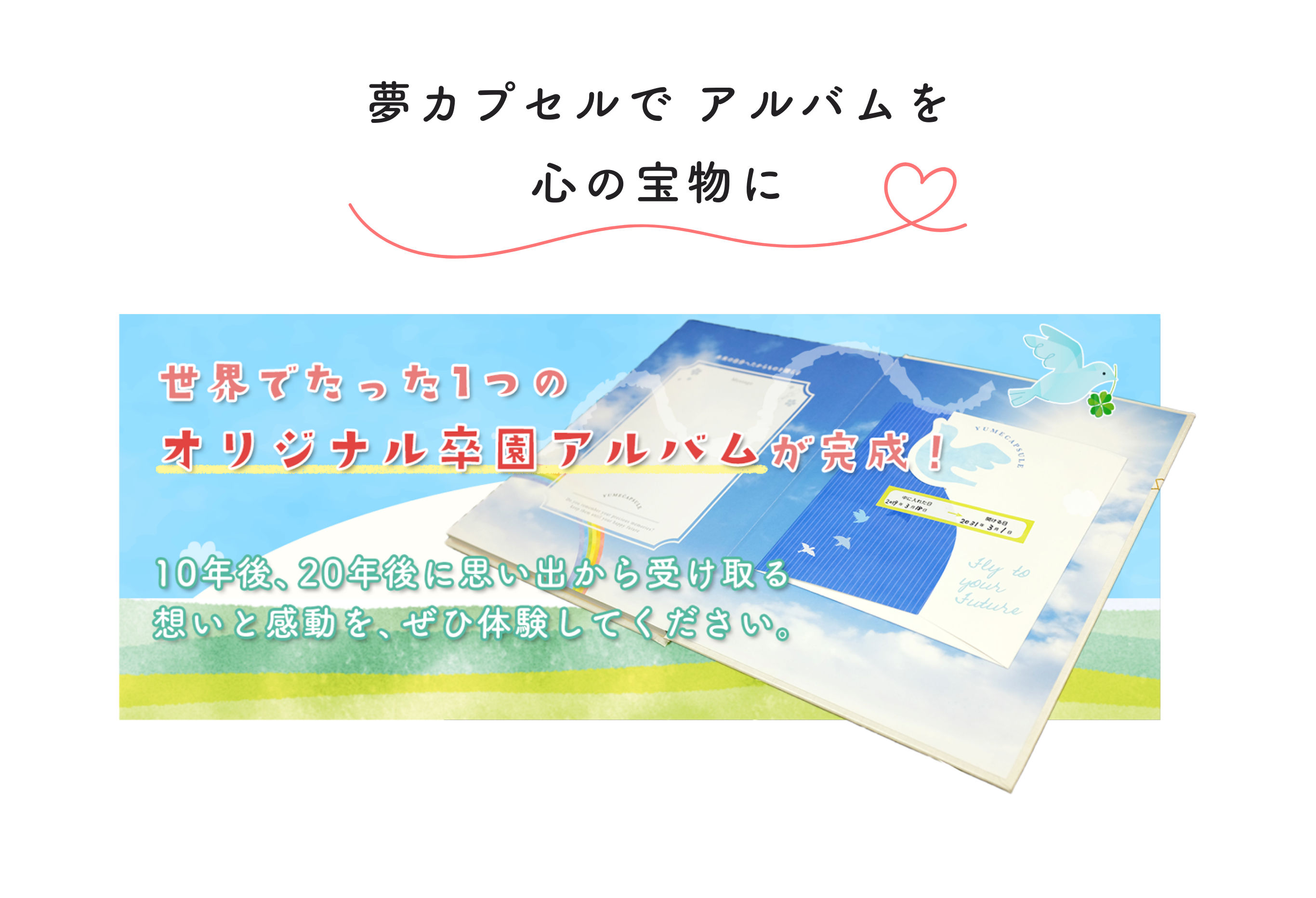 夢カプセルでアルバムを心の宝物に。世界でたった1つのオリジナル卒園アルバムが完成！10年後、20年後に思い出から受け取る想いと感動を、ぜひ体験してください。