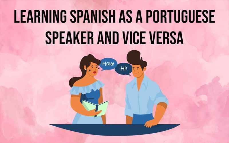 Learning Spanish as a Portuguese Speaker and Vice Versa
