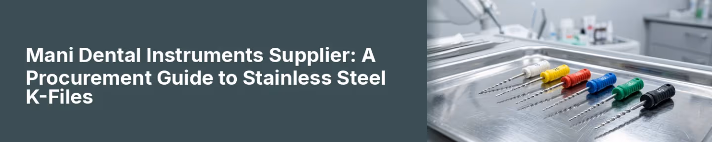 Mani Dental Instruments Supplier: A Procurement Guide to Stainless Steel K-Files