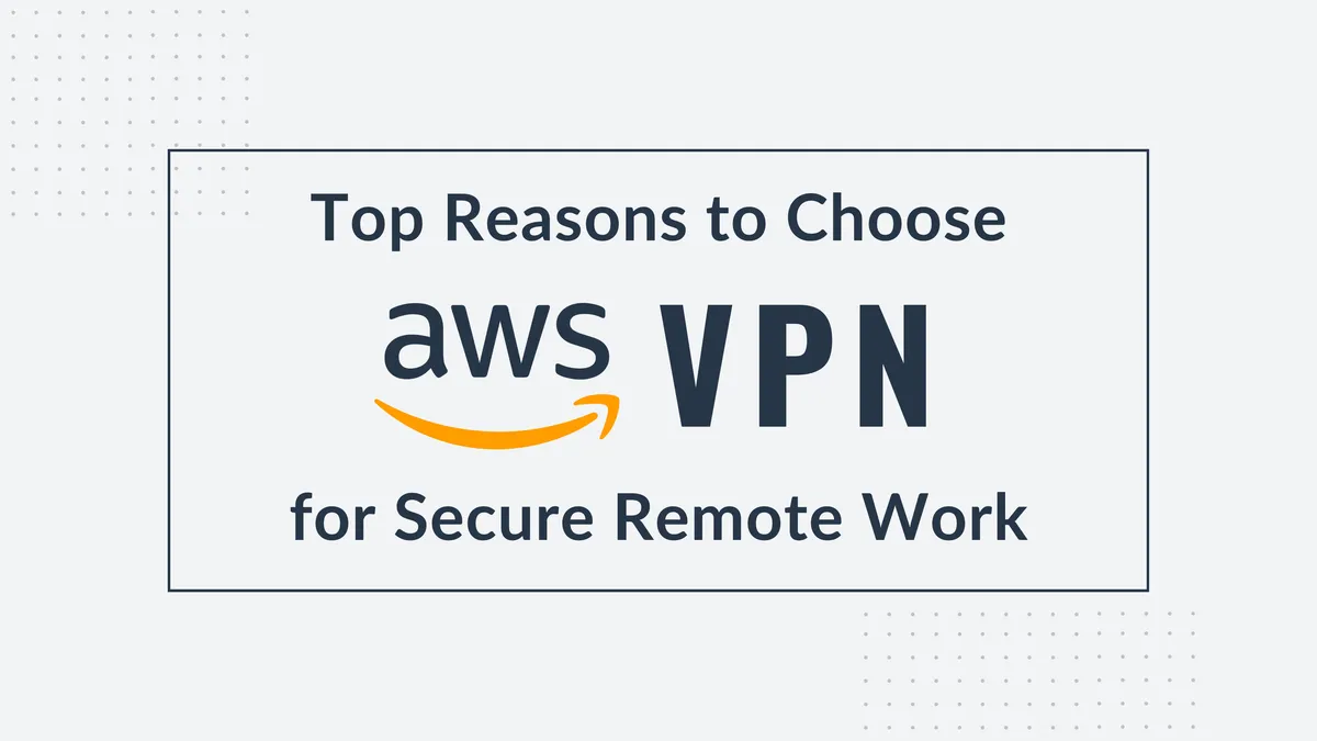 Top Reasons to Choose AWS VPN for Secure Remote Work